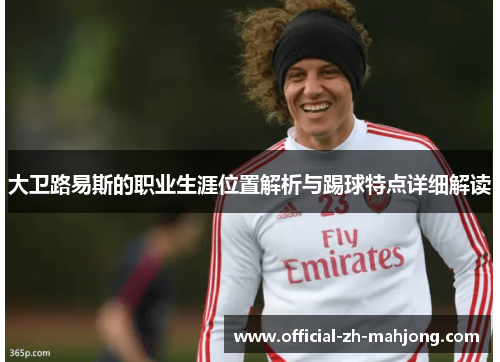 大卫路易斯的职业生涯位置解析与踢球特点详细解读