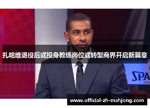 扎哈维退役后或投身教练岗位或转型商界开启新篇章