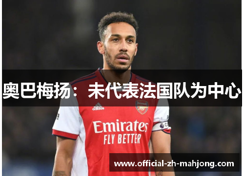 奥巴梅扬：未代表法国队为中心