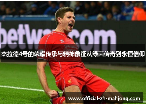 杰拉德4号的荣耀传承与精神象征从绿茵传奇到永恒信仰