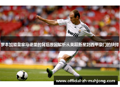罗本加盟皇家马德里的背后原因解析从英超新星到西甲豪门的抉择