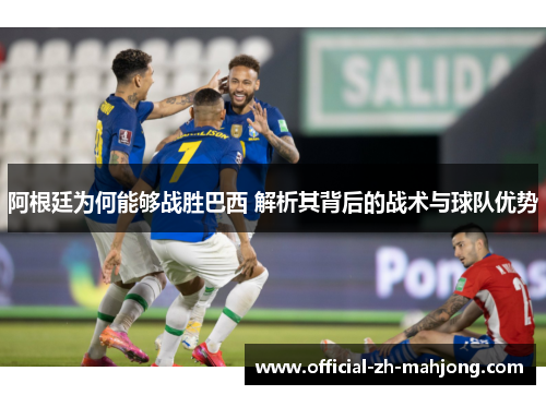 阿根廷为何能够战胜巴西 解析其背后的战术与球队优势