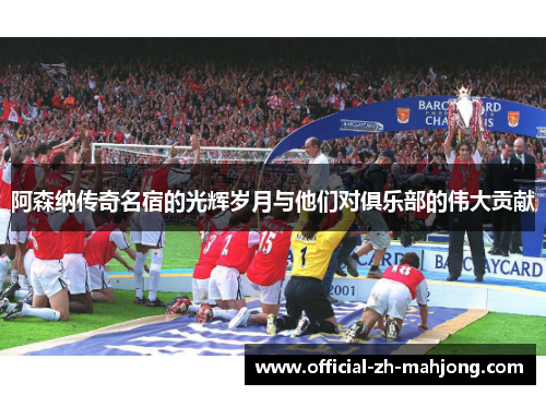 阿森纳传奇名宿的光辉岁月与他们对俱乐部的伟大贡献