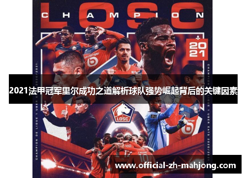 2021法甲冠军里尔成功之道解析球队强势崛起背后的关键因素