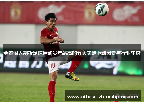 全景深入剖析足球运动员年薪高的五大关键驱动因素与行业生态