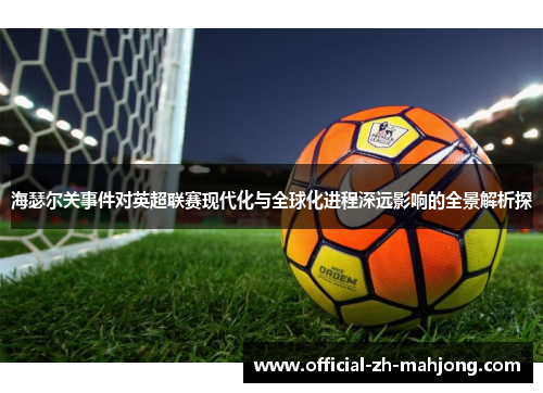 海瑟尔关事件对英超联赛现代化与全球化进程深远影响的全景解析探
