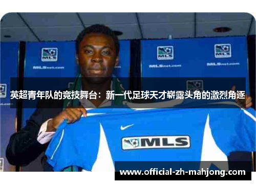英超青年队的竞技舞台：新一代足球天才崭露头角的激烈角逐