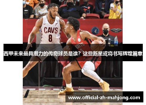 西甲未来最具潜力的传奇球员是谁？这些新星或将书写辉煌篇章