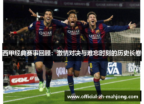 西甲经典赛事回顾：激情对决与难忘时刻的历史长卷