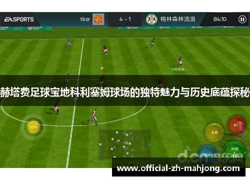 赫塔费足球宝地科利塞姆球场的独特魅力与历史底蕴探秘