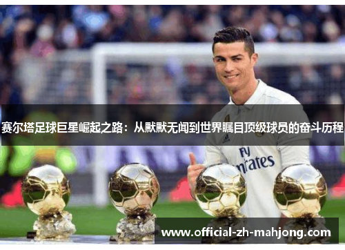 赛尔塔足球巨星崛起之路：从默默无闻到世界瞩目顶级球员的奋斗历程