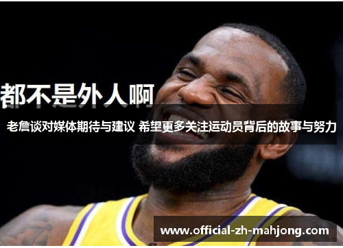 老詹谈对媒体期待与建议 希望更多关注运动员背后的故事与努力