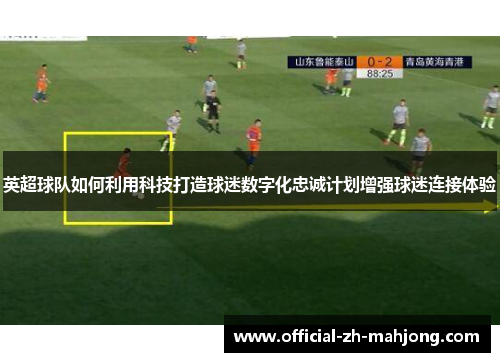 英超球队如何利用科技打造球迷数字化忠诚计划增强球迷连接体验