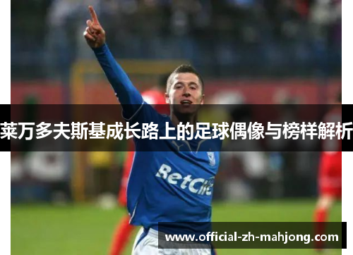 莱万多夫斯基成长路上的足球偶像与榜样解析