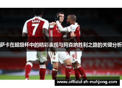 萨卡在超级杯中的精彩表现与阿森纳胜利之路的关键分析