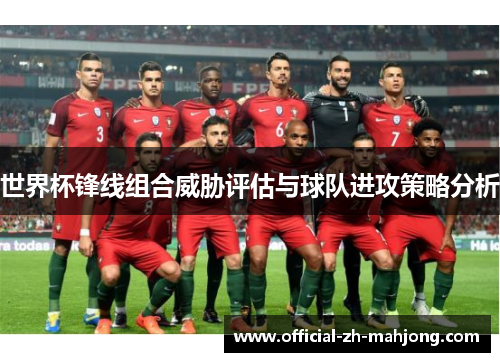 世界杯锋线组合威胁评估与球队进攻策略分析