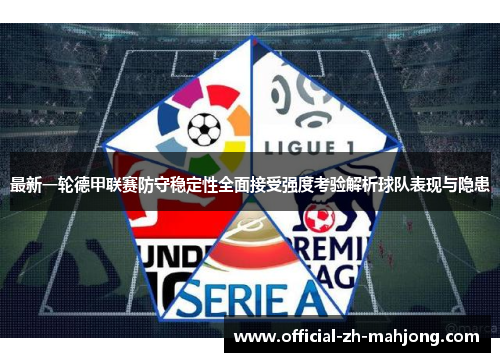 最新一轮德甲联赛防守稳定性全面接受强度考验解析球队表现与隐患