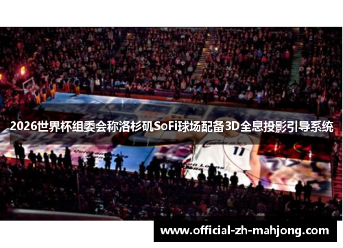 2026世界杯组委会称洛杉矶SoFi球场配备3D全息投影引导系统