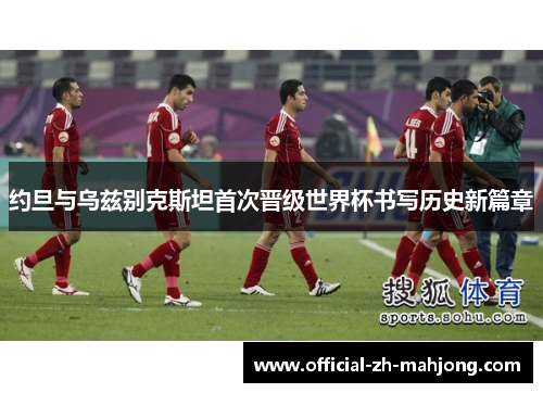 约旦与乌兹别克斯坦首次晋级世界杯书写历史新篇章