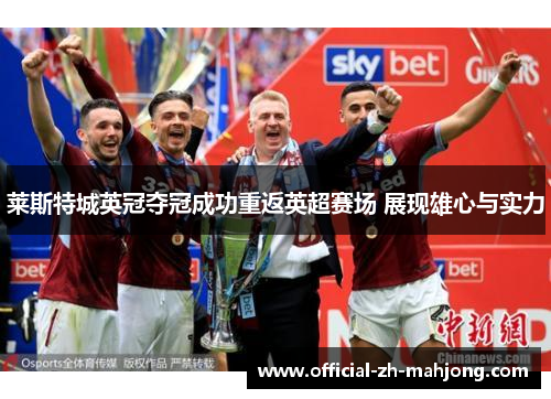 莱斯特城英冠夺冠成功重返英超赛场 展现雄心与实力